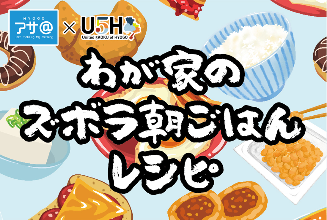 HYOGOアサ＠プロジェクト×U5Hが主催「わが家のズボラ朝ごはん」～お手軽で時短なレシピを募集します～ [画像]