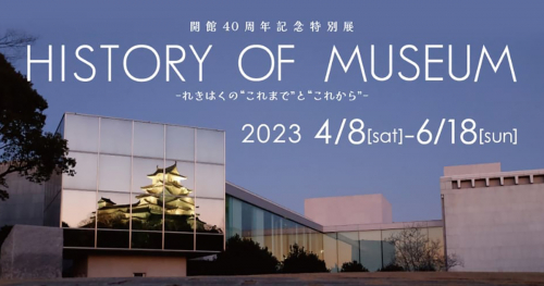 県立歴史博物館　開館40周年記念 「HISTORY OF MUSEUM－れきはくの“これまで”と“これから”－」姫路市